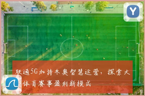 联通5G加持冬奥智慧运营，探索大型体育赛事盈利新模式