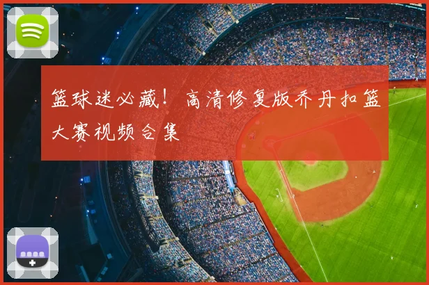 篮球迷必藏！高清修复版乔丹扣篮大赛视频合集