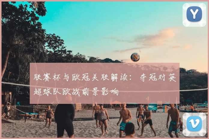 联赛杯与欧冠关联解读：夺冠对英超球队欧战前景影响