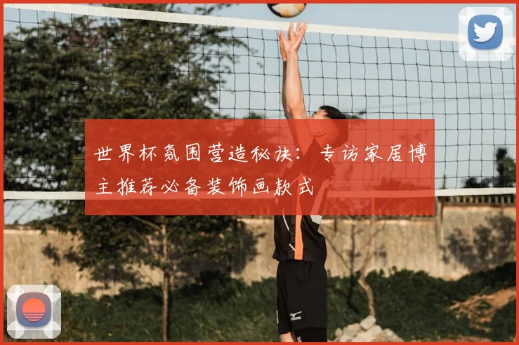 世界杯氛围营造秘诀:专访家居博主推荐必备装饰画款式