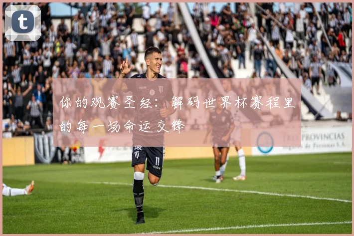 你的观赛圣经:解码世界杯赛程里的每一场命运交锋