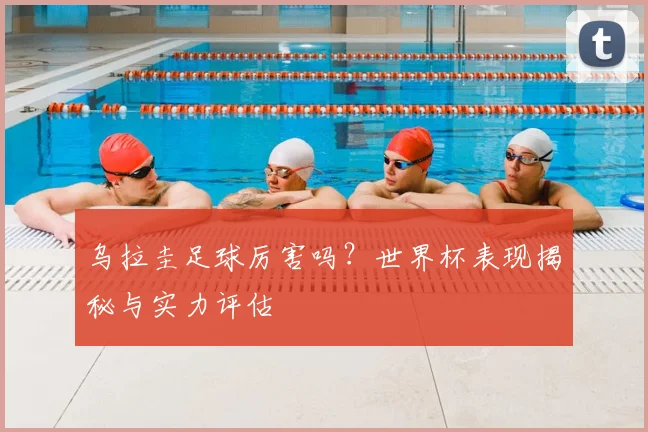 乌拉圭足球厉害吗？世界杯表现揭秘与实力评估