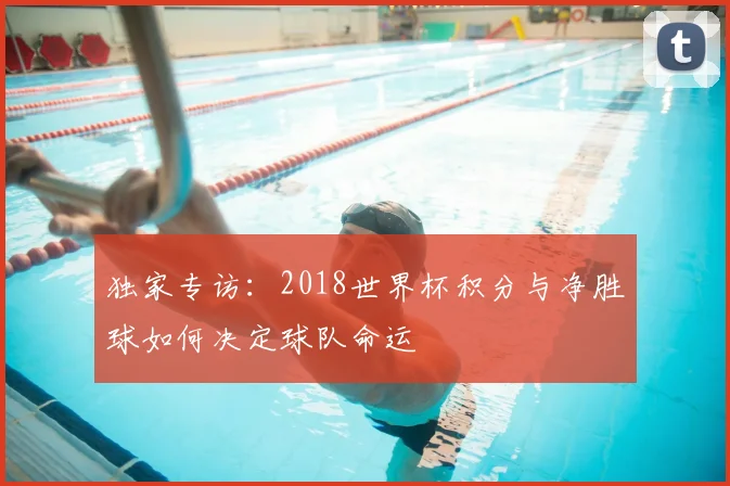 独家专访：2018世界杯积分与净胜球如何决定球队命运