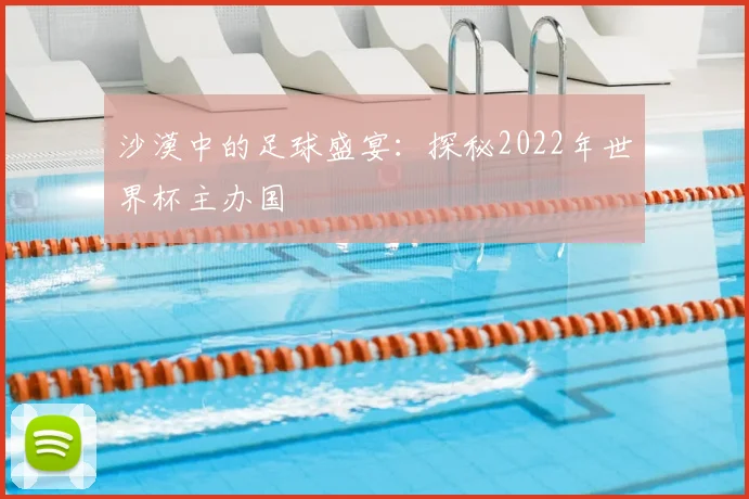 沙漠中的足球盛宴：探秘2022年世界杯主办国