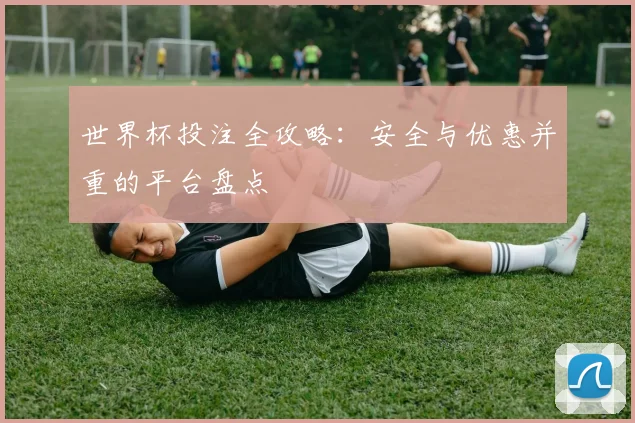 世界杯投注全攻略:安全与优惠并重的平台盘点