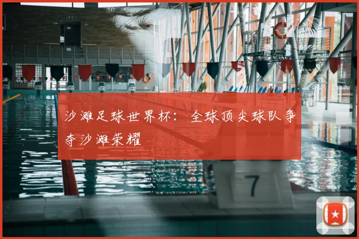 沙滩足球世界杯：全球顶尖球队争夺沙滩荣耀