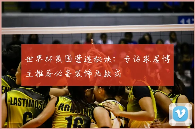 世界杯氛围营造秘诀:专访家居博主推荐必备装饰画款式