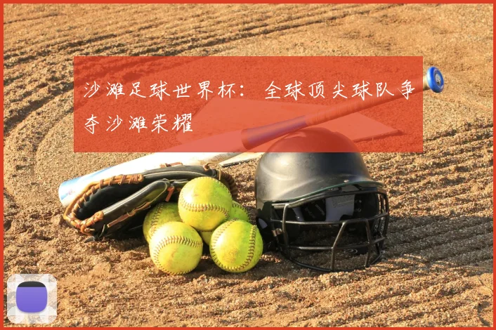沙滩足球世界杯：全球顶尖球队争夺沙滩荣耀