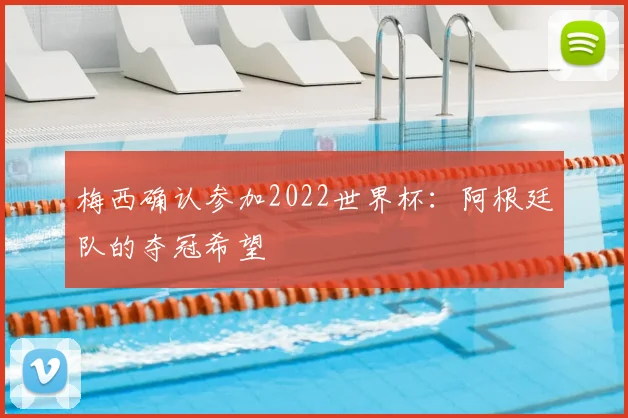 梅西确认参加2022世界杯:阿根廷队的夺冠希望
