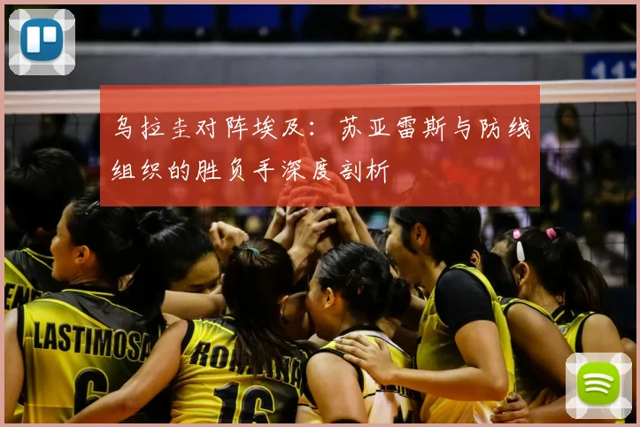 乌拉圭对阵埃及：苏亚雷斯与防线组织的胜负手深度剖析
