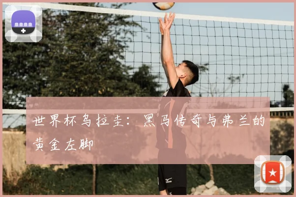 世界杯乌拉圭:黑马传奇与弗兰的黄金左脚