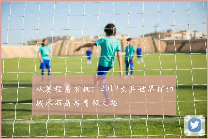 从赛程看玄机:2019女乒世界杯的战术布局与晋级之路