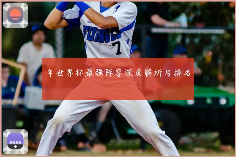 年世界杯最强阵容深度解析与排名