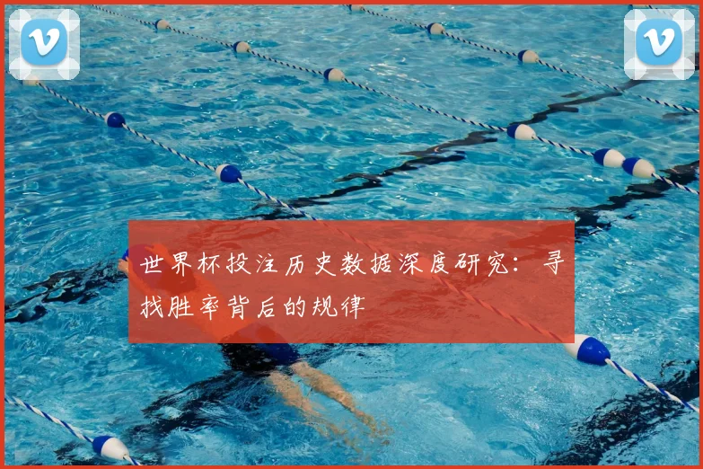 世界杯投注历史数据深度研究:寻找胜率背后的规律