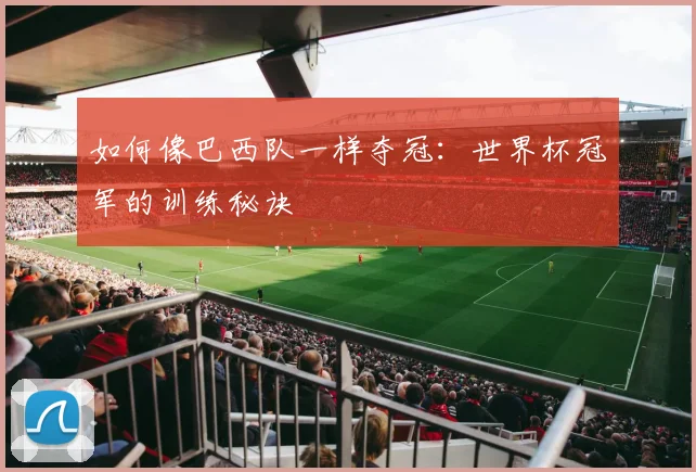 如何像巴西队一样夺冠：世界杯冠军的训练秘诀