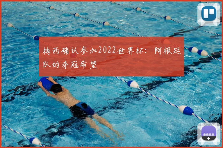 梅西确认参加2022世界杯:阿根廷队的夺冠希望
