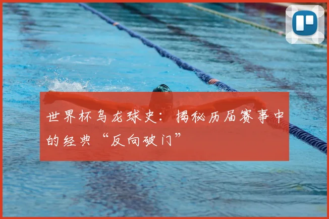 世界杯乌龙球史:揭秘历届赛事中的经典“反向破门”