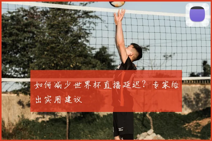 如何减少世界杯直播延迟？专家给出实用建议