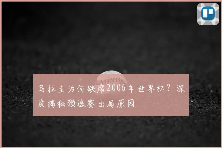 乌拉圭为何缺席2006年世界杯？深度揭秘预选赛出局原因