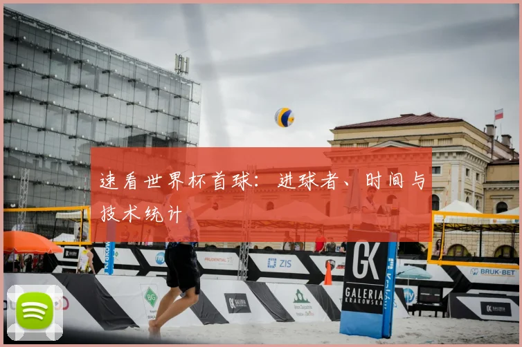 速看世界杯首球：进球者、时间与技术统计