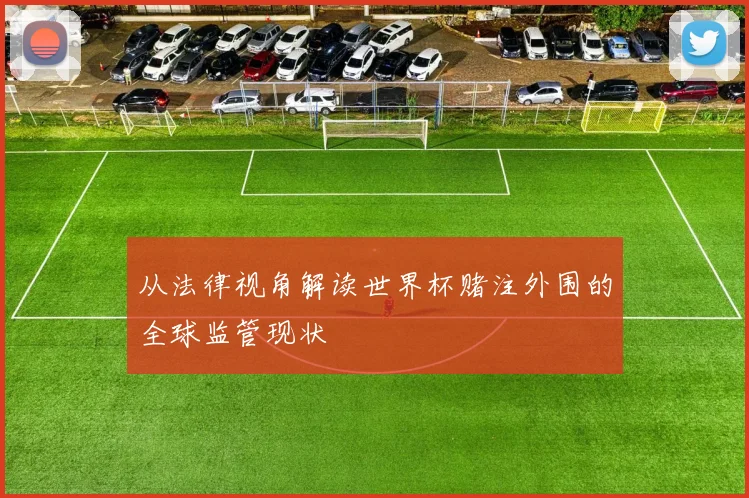 从法律视角解读世界杯赌注外围的全球监管现状